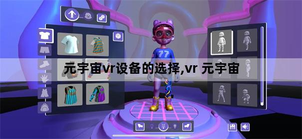 元宇宙vr设备的选择,vr 元宇宙